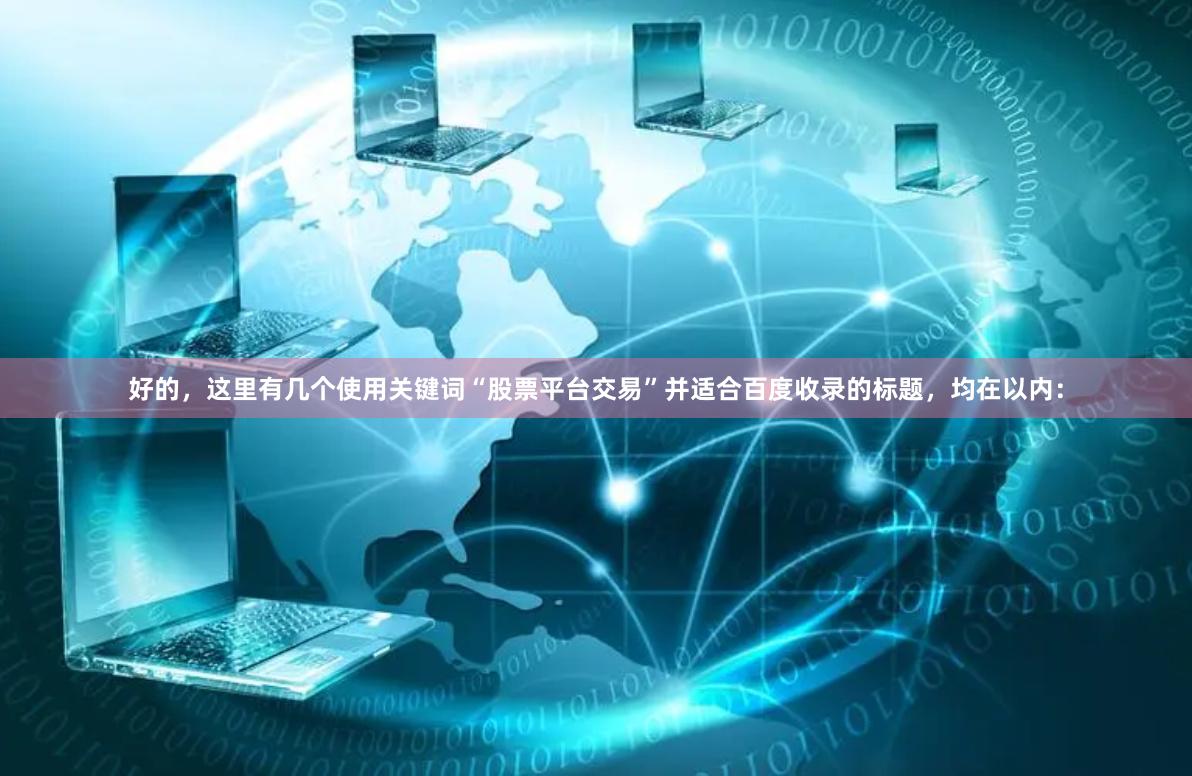 好的，这里有几个使用关键词“股票平台交易”并适合百度收录的标题，均在以内：