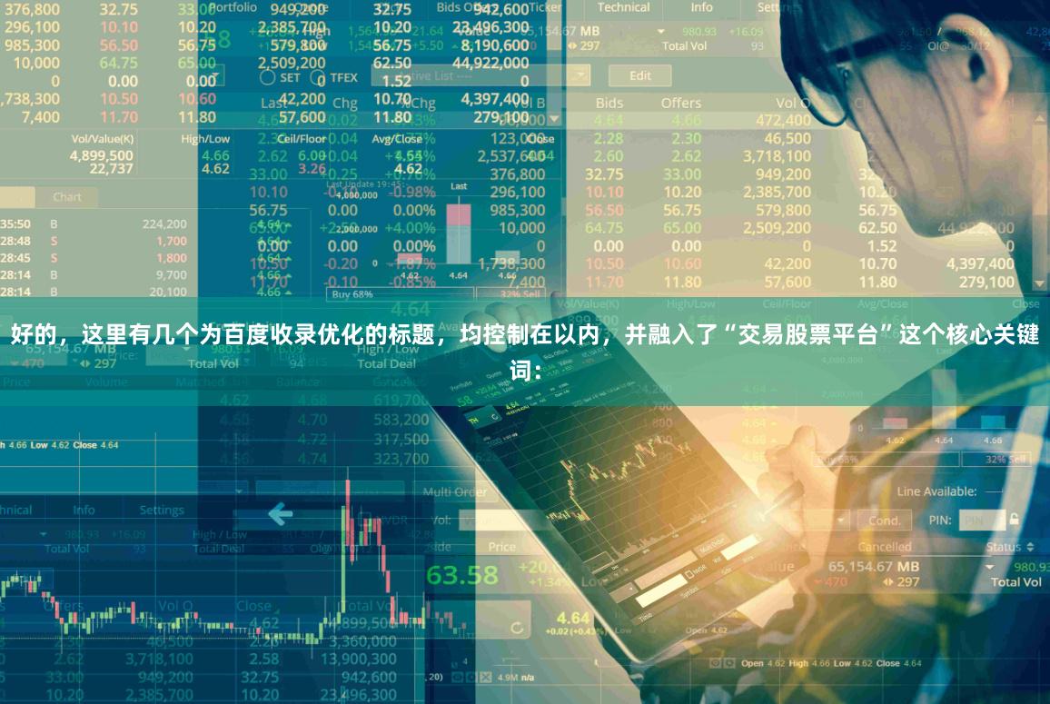 好的，这里有几个为百度收录优化的标题，均控制在以内，并融入了“交易股票平台”这个核心关键词：