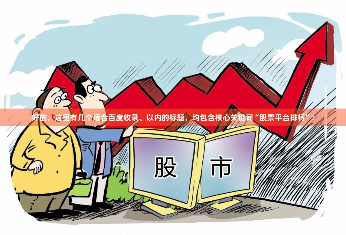 好的，这里有几个适合百度收录、以内的标题，均包含核心关键词“股票平台排行”：