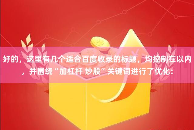 好的,这里有几个适合百度收录的标题,均控制在以内,并围绕“加杠杆 炒股”关键词进行了优化:
