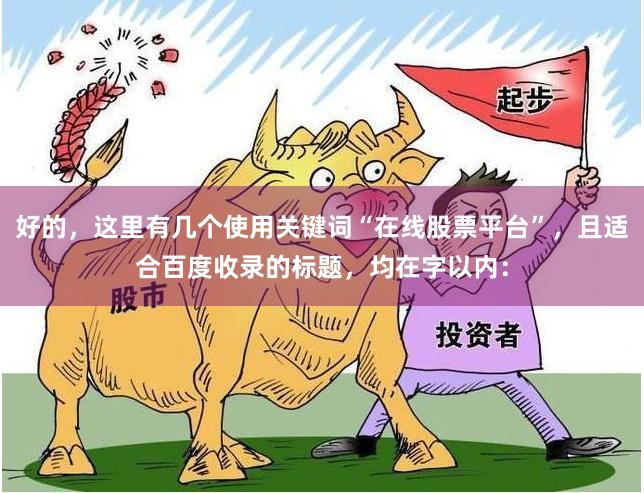 好的，这里有几个使用关键词“在线股票平台”，且适合百度收录的标题，均在字以内：