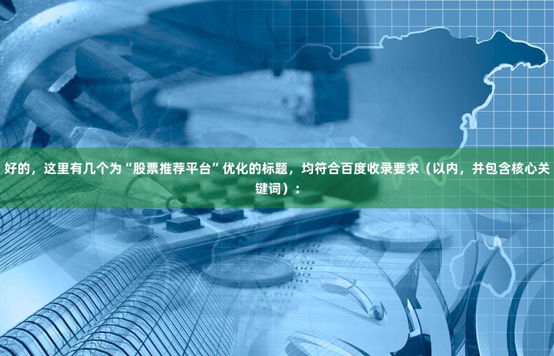 好的，这里有几个为“股票推荐平台”优化的标题，均符合百度收录要求（以内，并包含核心关键词）：