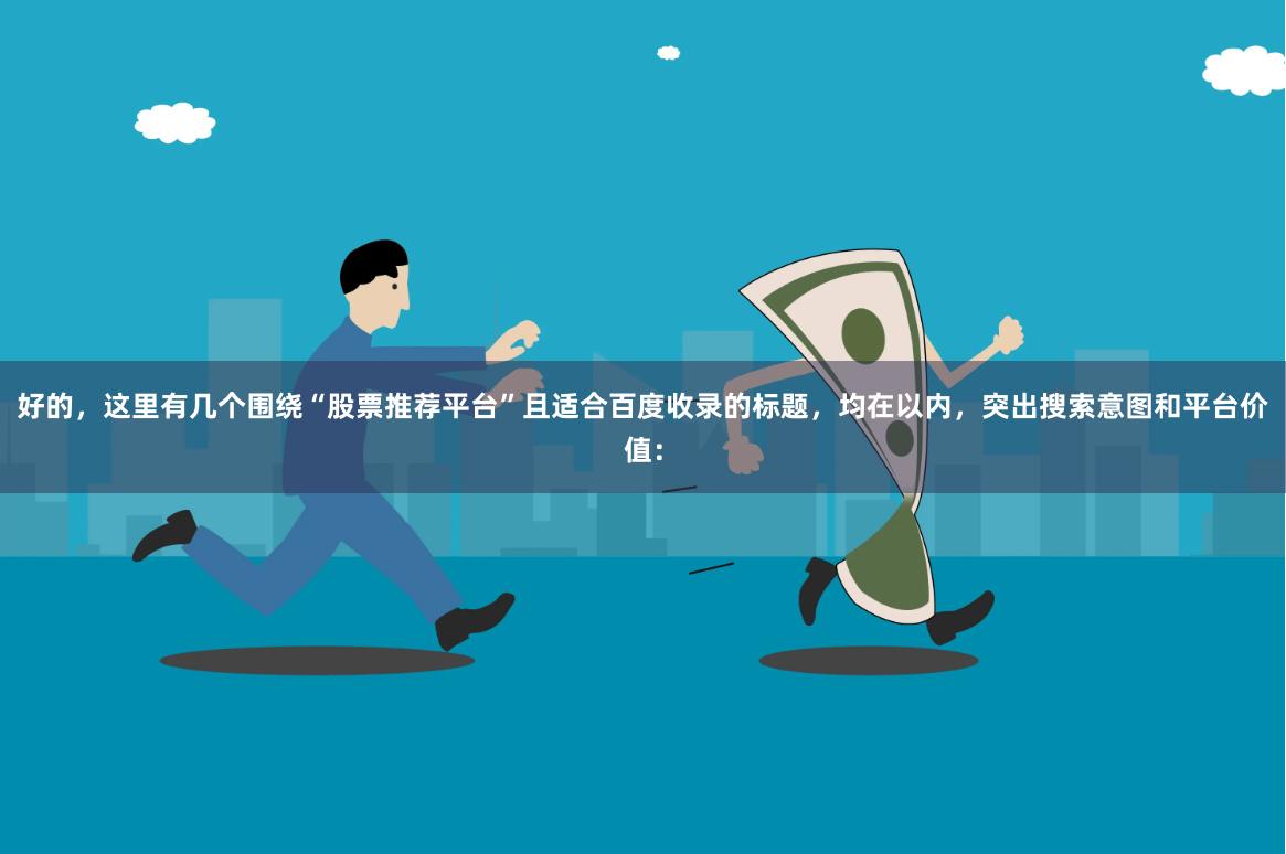 好的，这里有几个围绕“股票推荐平台”且适合百度收录的标题，均在以内，突出搜索意图和平台价值：
