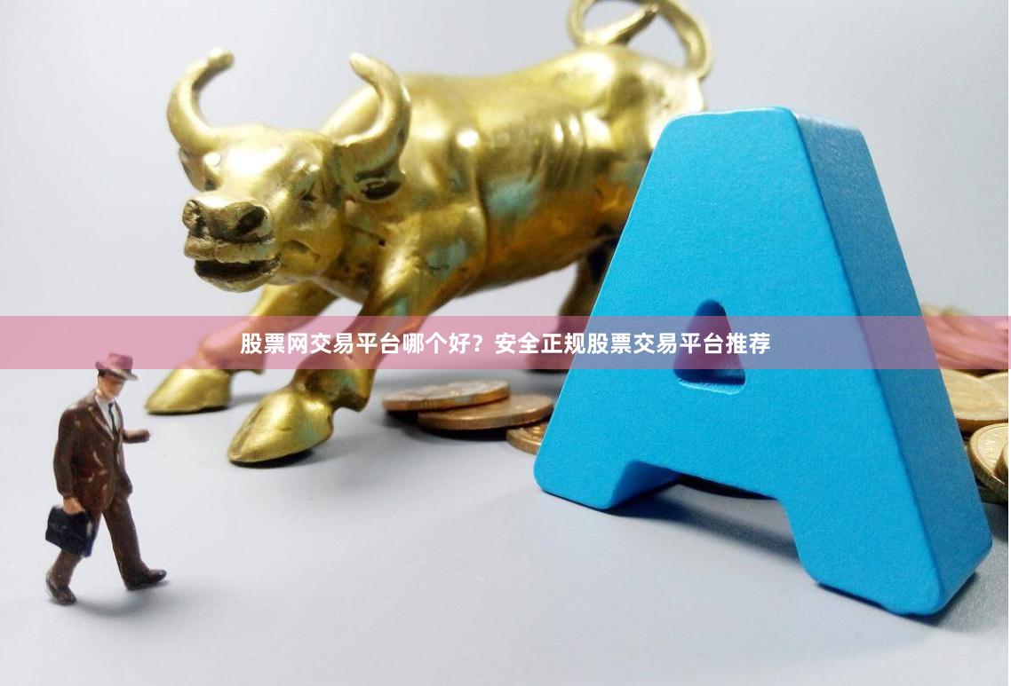 股票网交易平台哪个好？安全正规股票交易平台推荐