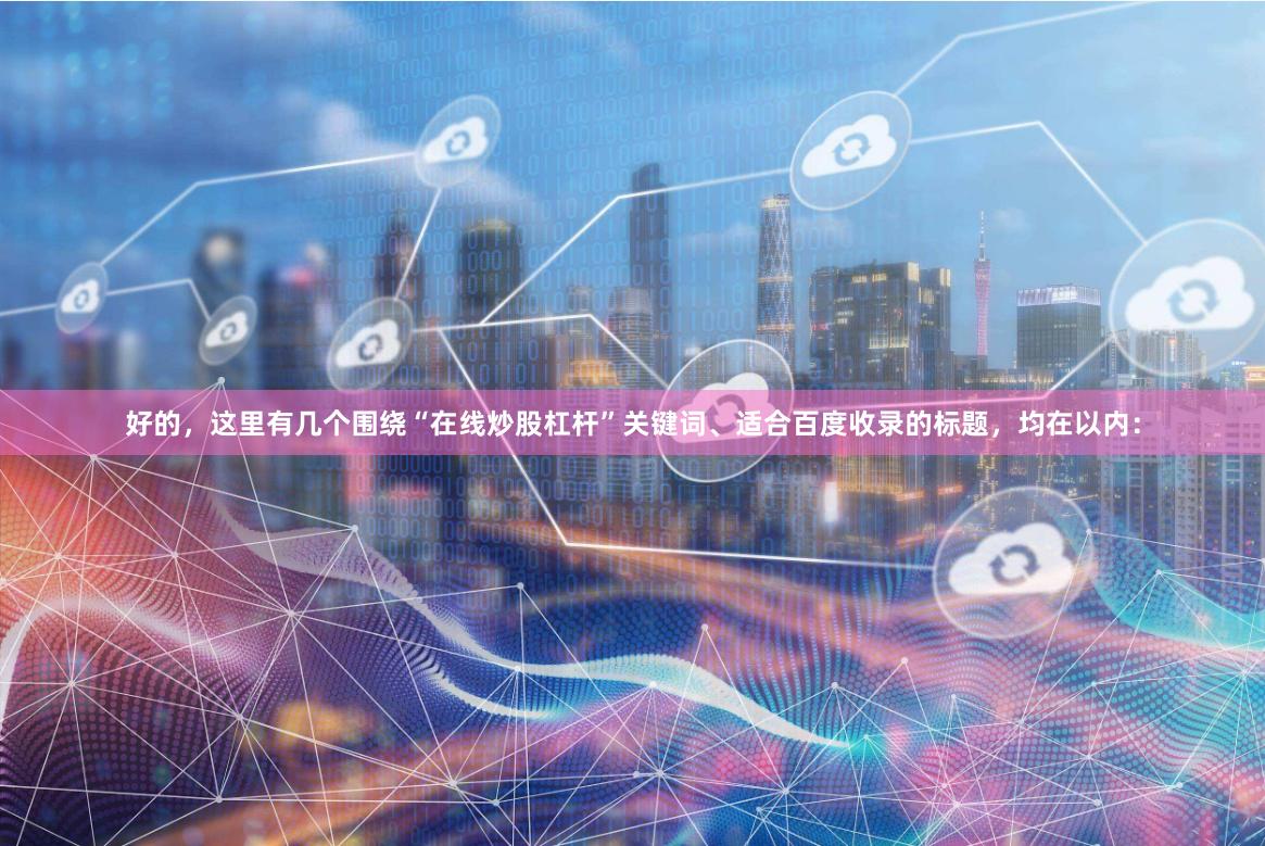 好的，这里有几个围绕“在线炒股杠杆”关键词、适合百度收录的标题，均在以内：