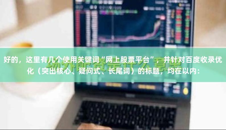 好的,这里有几个使用关键词“网上股票平台”,并针对百度收录优化(突出核心、疑问式、长尾词)的标题,均在以内: