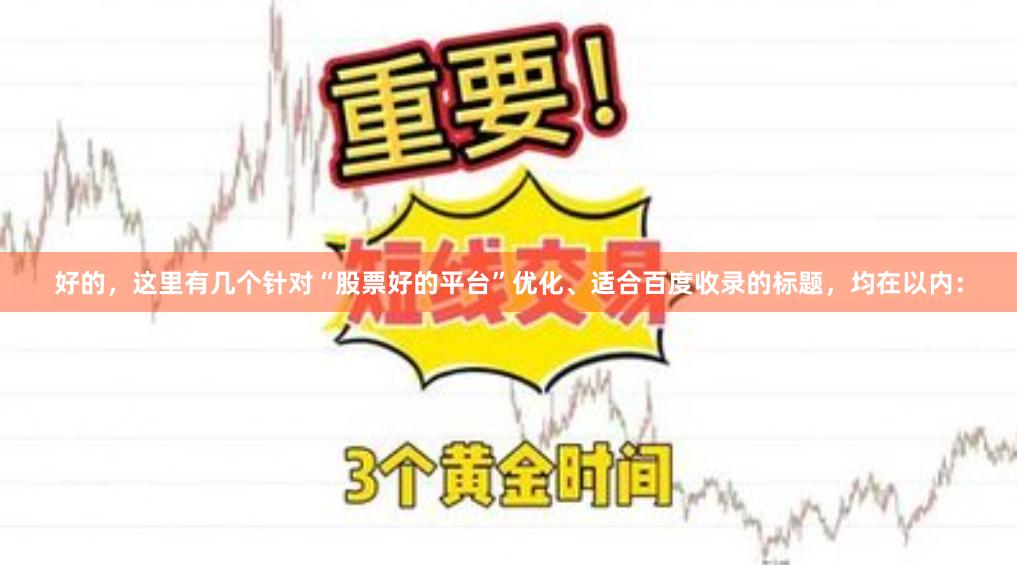 好的，这里有几个针对“股票好的平台”优化、适合百度收录的标题，均在以内：