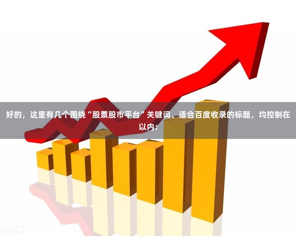 好的,这里有几个围绕“股票股市平台”关键词、适合百度收录的标题,均控制在以内: