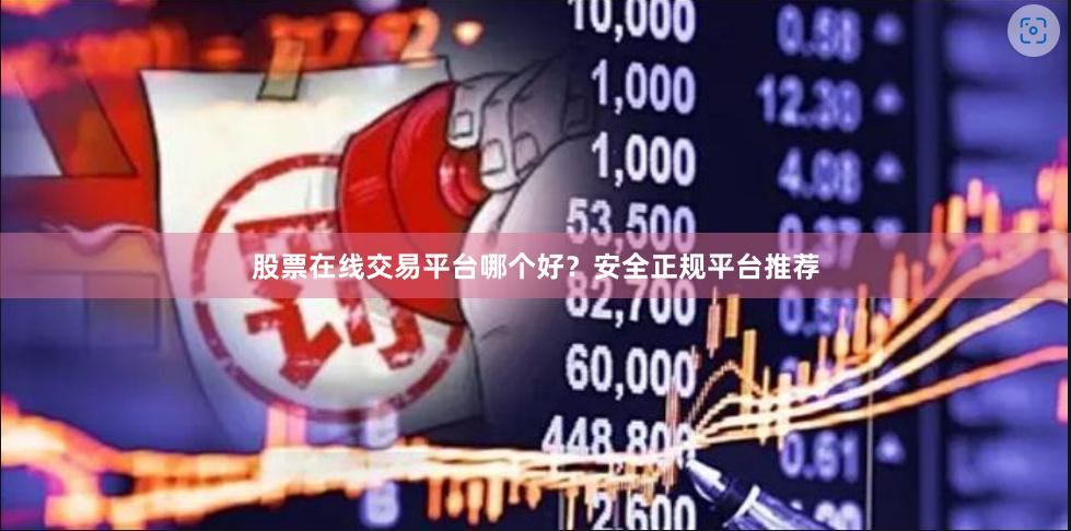 股票在线交易平台哪个好？安全正规平台推荐