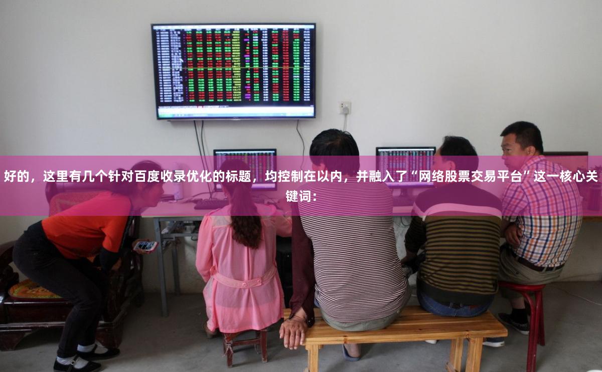 好的，这里有几个针对百度收录优化的标题，均控制在以内，并融入了“网络股票交易平台”这一核心关键词：