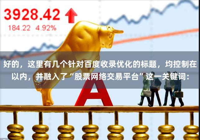 好的,这里有几个针对百度收录优化的标题,均控制在以内,并融入了“股票网络交易平台”这一关键词: