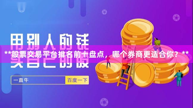 **股票交易平台排名前十盘点，哪个券商更适合你？**