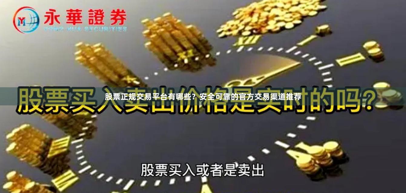 股票正规交易平台有哪些？安全可靠的官方交易渠道推荐