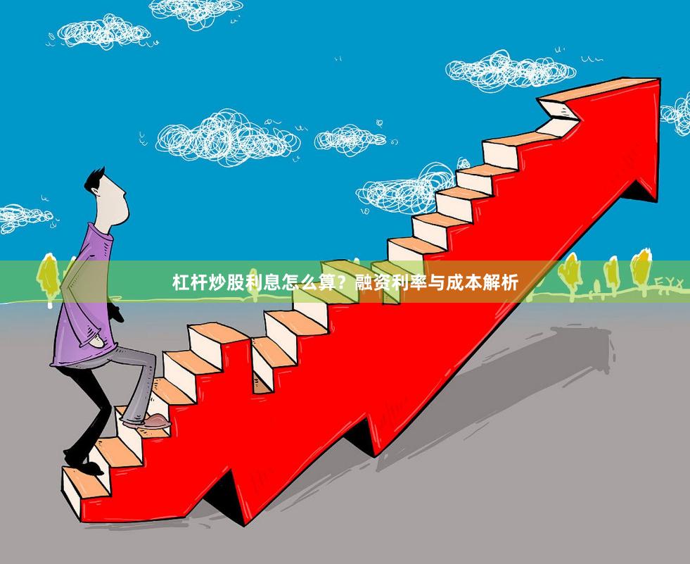 杠杆炒股利息怎么算？融资利率与成本解析