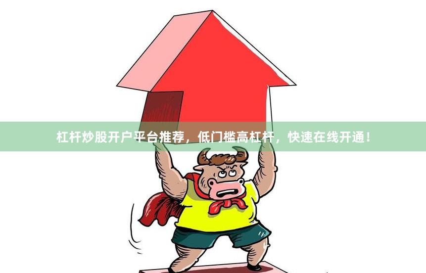 杠杆炒股开户平台推荐,低门槛高杠杆,快速在线开通!