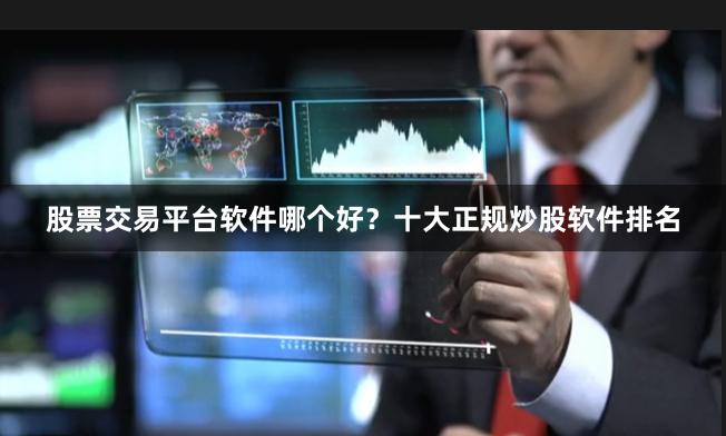股票交易平台软件哪个好？十大正规炒股软件排名