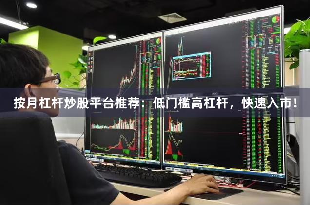 按月杠杆炒股平台推荐：低门槛高杠杆，快速入市！