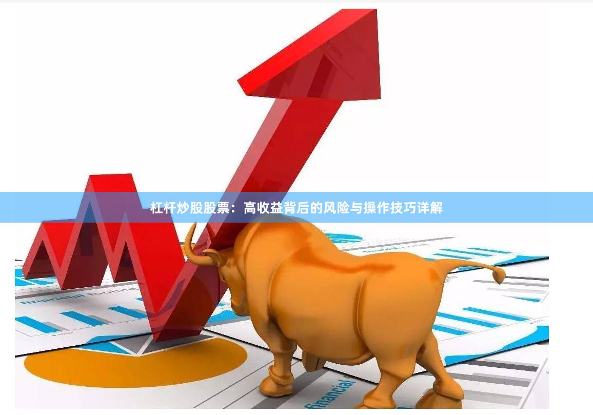 杠杆炒股股票：高收益背后的风险与操作技巧详解