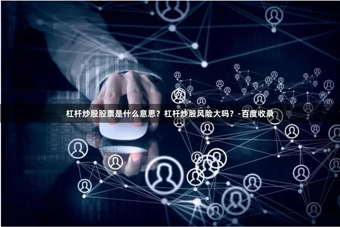 杠杆炒股股票是什么意思？杠杆炒股风险大吗？-百度收录