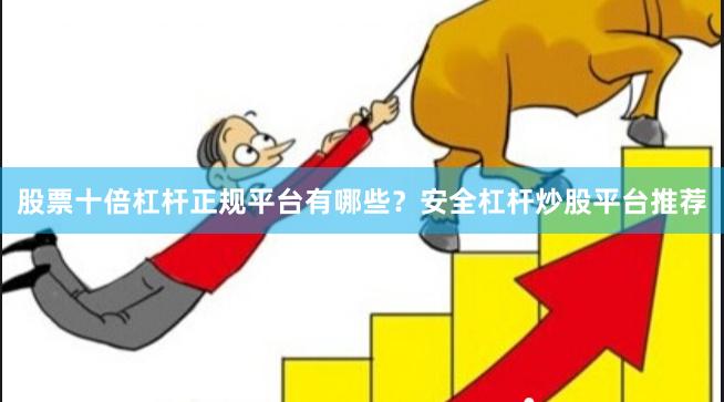 股票十倍杠杆正规平台有哪些？安全杠杆炒股平台推荐