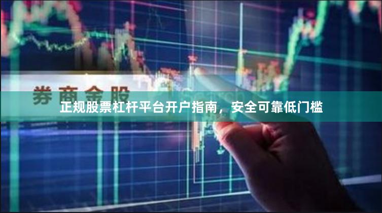 正规股票杠杆平台开户指南，安全可靠低门槛