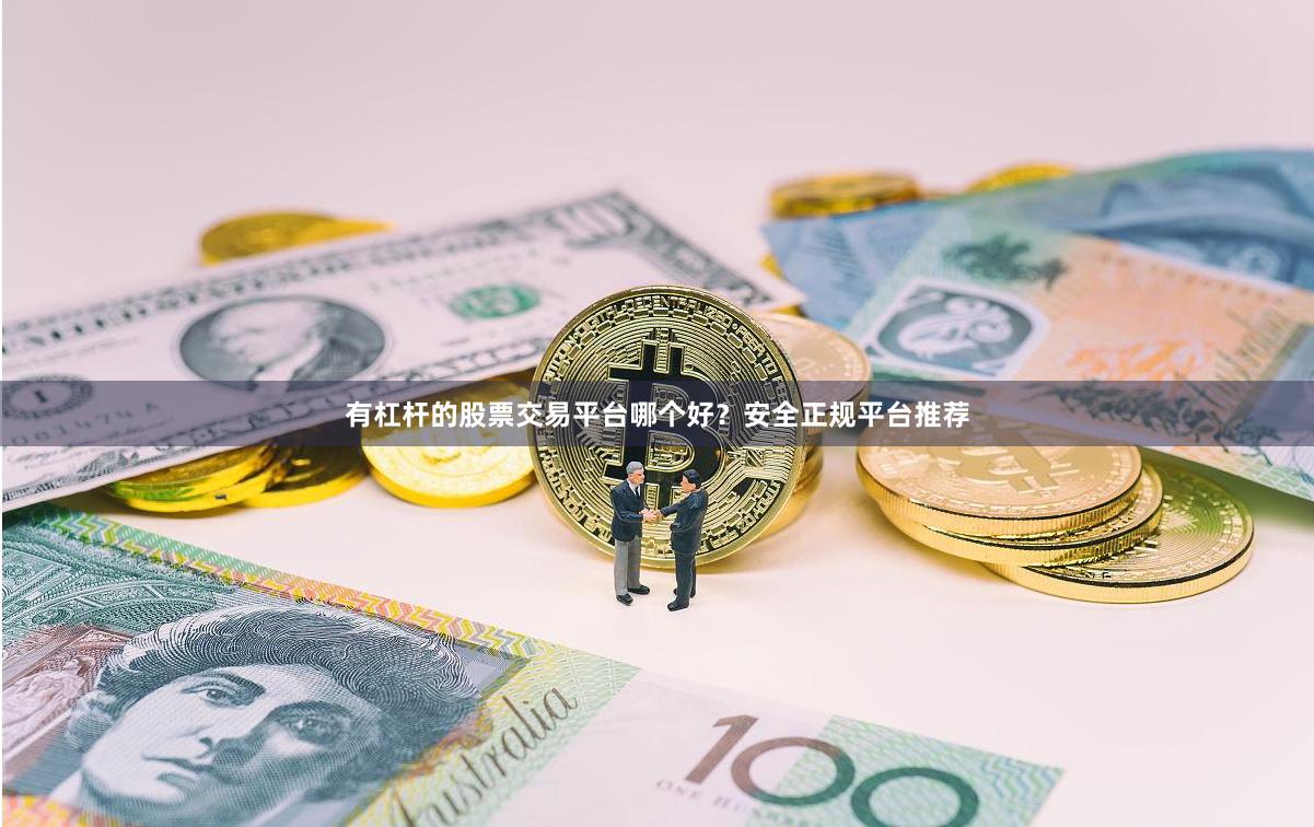 有杠杆的股票交易平台哪个好？安全正规平台推荐