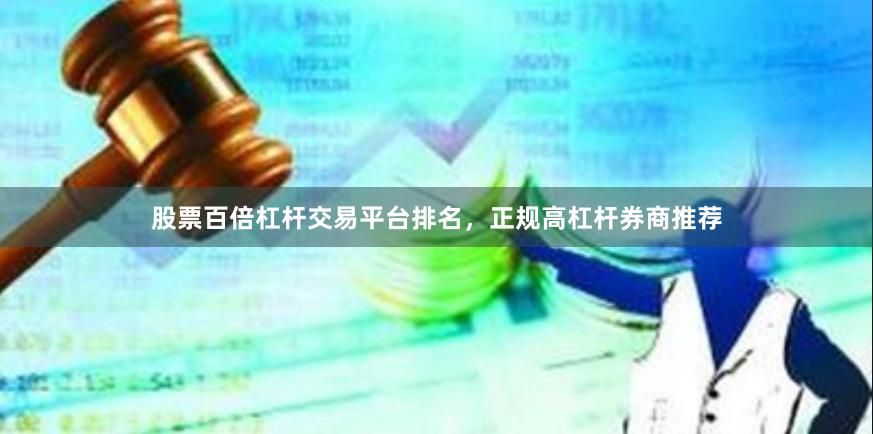 股票百倍杠杆交易平台排名，正规高杠杆券商推荐