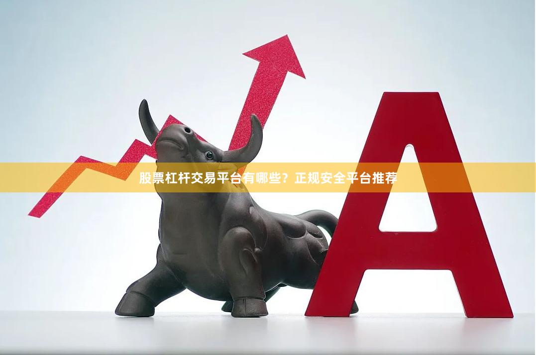 股票杠杆交易平台有哪些？正规安全平台推荐