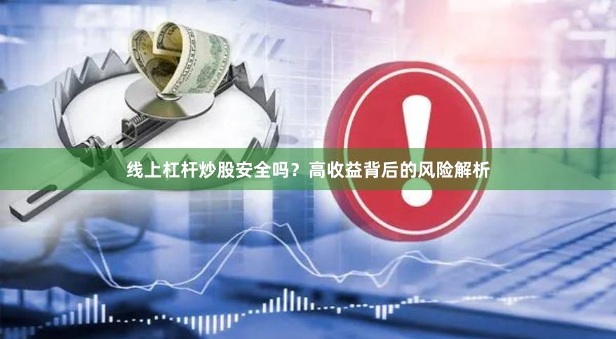 线上杠杆炒股安全吗？高收益背后的风险解析