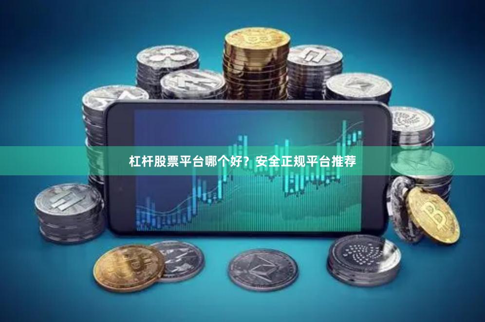杠杆股票平台哪个好？安全正规平台推荐