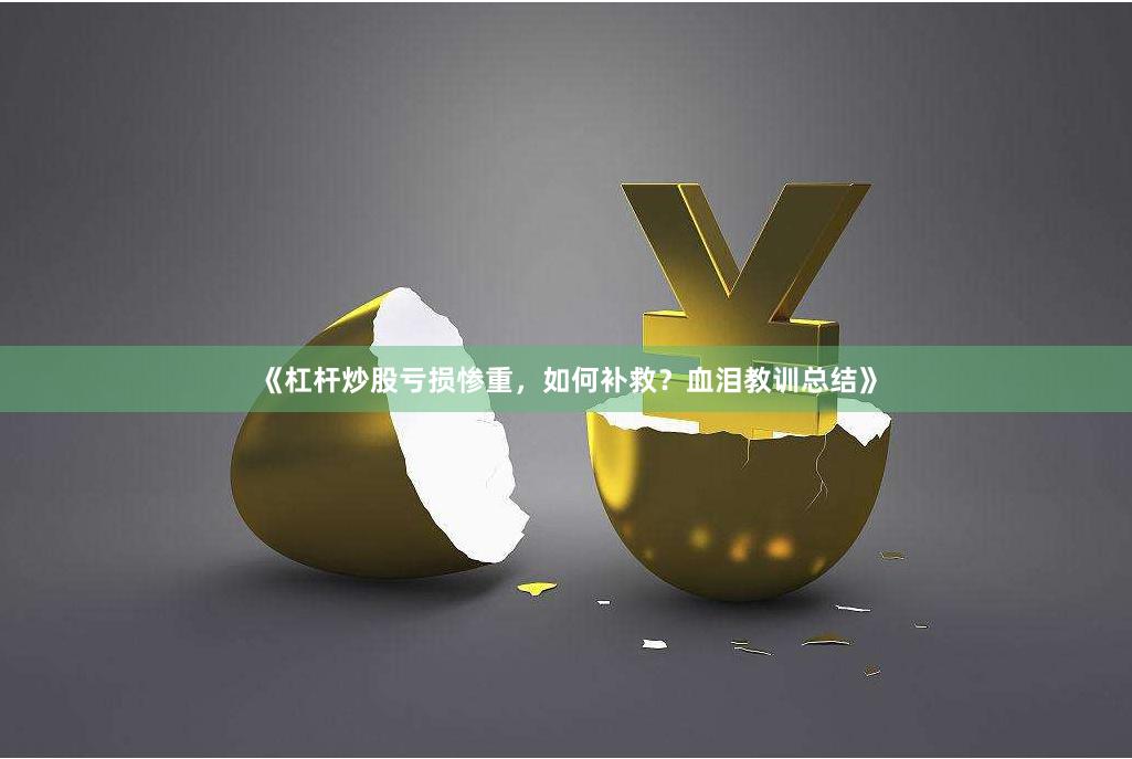 《杠杆炒股亏损惨重，如何补救？血泪教训总结》