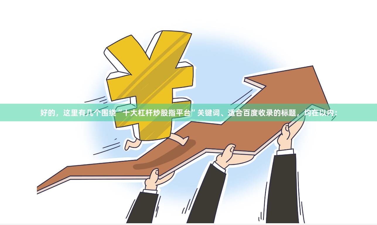 好的，这里有几个围绕“十大杠杆炒股指平台”关键词、适合百度收录的标题，均在以内：