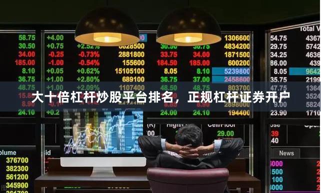 大十倍杠杆炒股平台排名，正规杠杆证券开户