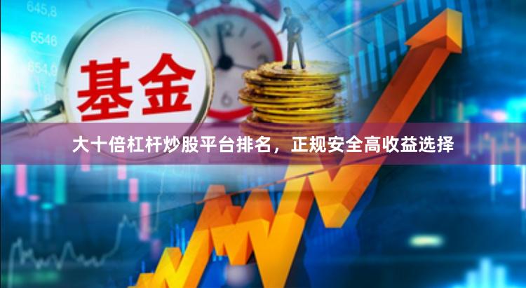 大十倍杠杆炒股平台排名，正规安全高收益选择