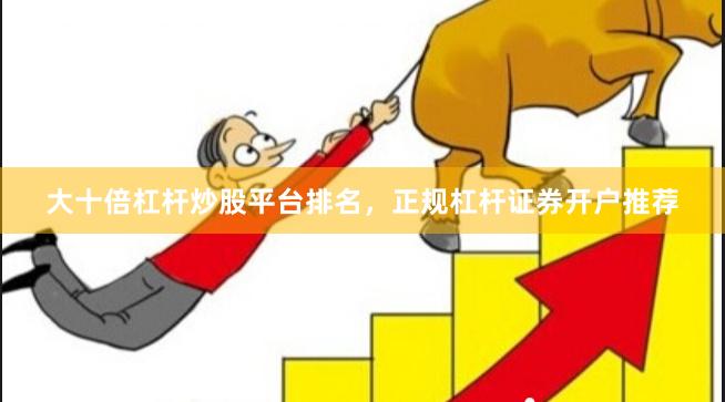 大十倍杠杆炒股平台排名,正规杠杆证券开户推荐