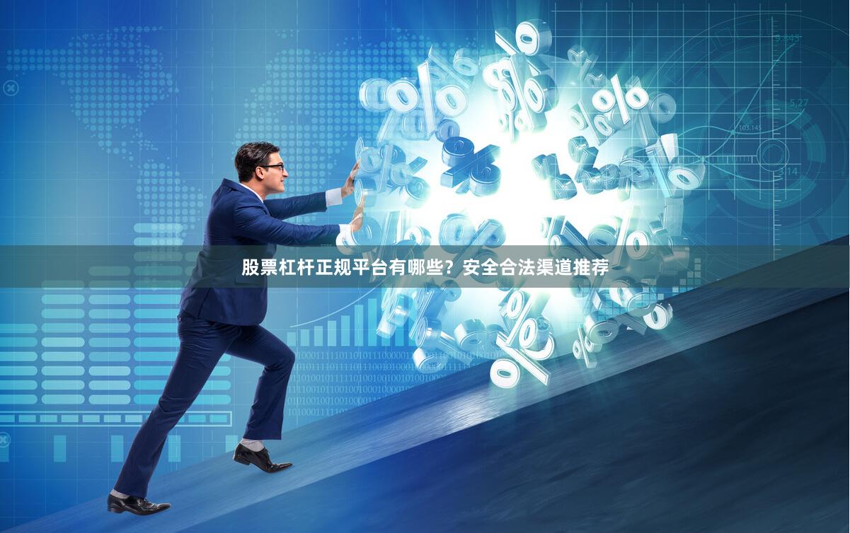 股票杠杆正规平台有哪些？安全合法渠道推荐