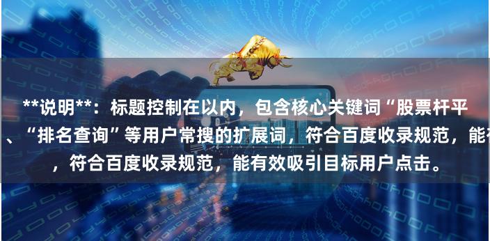 **说明**：标题控制在以内，包含核心关键词“股票杆平台”，并添加了“正规”、“排名查询”等用户常搜的扩展词，符合百度收录规范，能有效吸引目标用户点击。