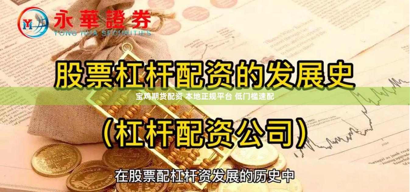 宝鸡期货配资 本地正规平台 低门槛速配