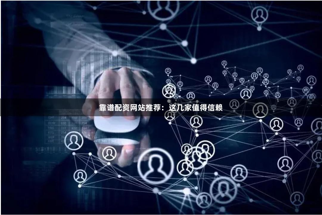 靠谱配资网站推荐：这几家值得信赖