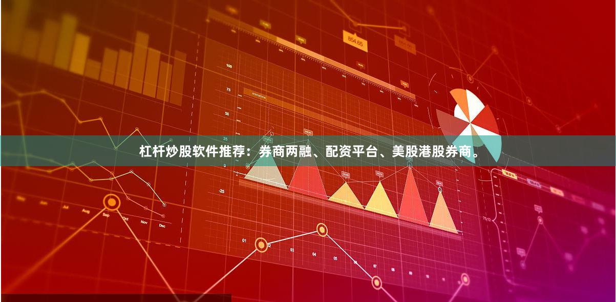 杠杆炒股软件推荐：券商两融、配资平台、美股港股券商。