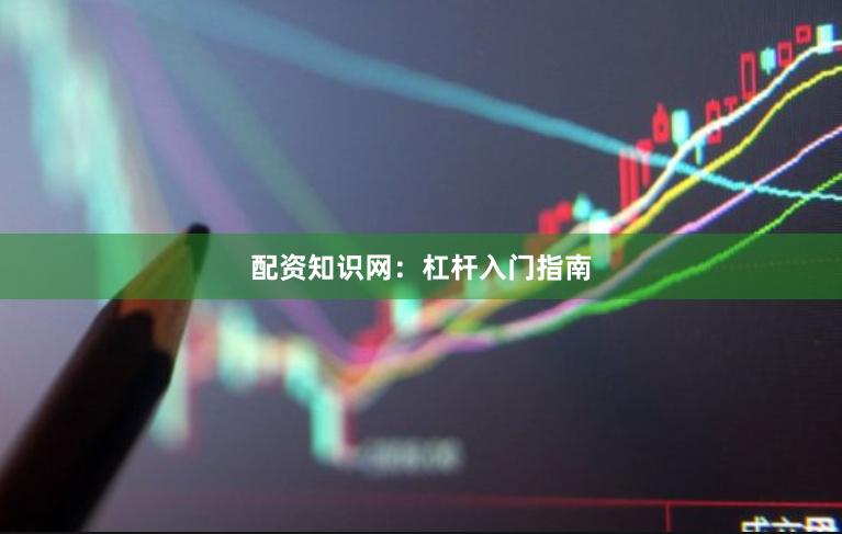 配资知识网：杠杆入门指南