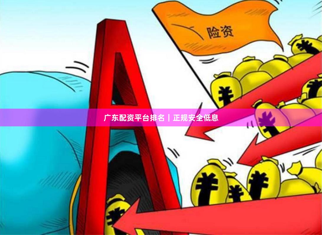 广东配资平台排名|正规安全低息