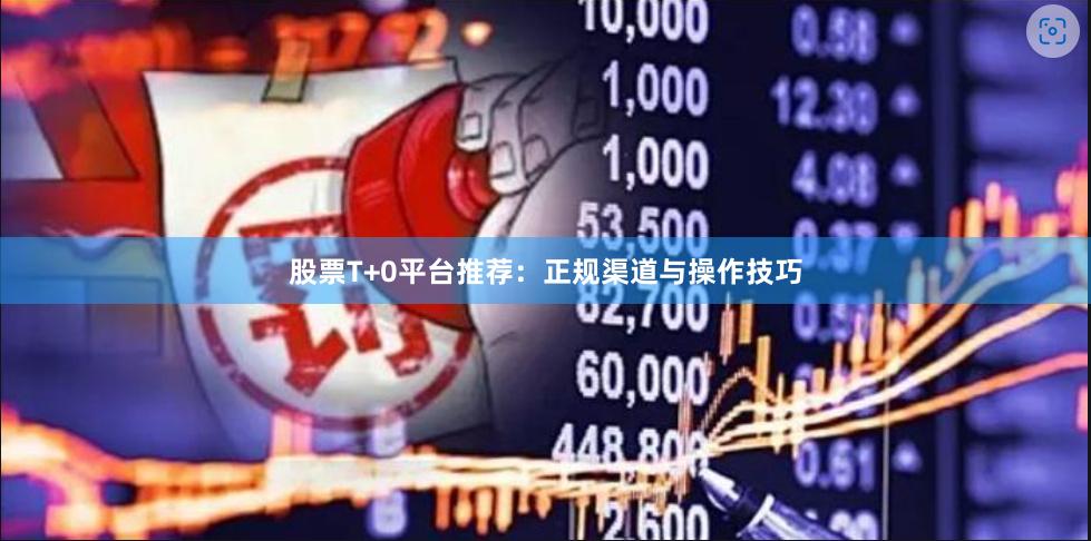 股票T+0平台推荐：正规渠道与操作技巧
