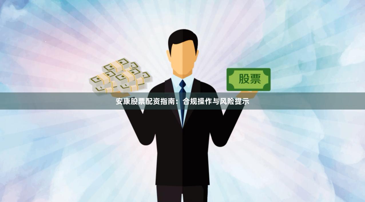 安康股票配资指南：合规操作与风险提示