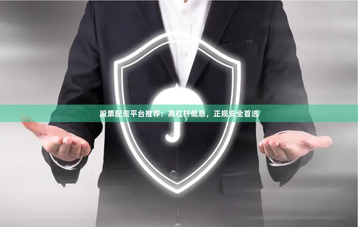 股票配资平台推荐:高杠杆低息,正规安全首选