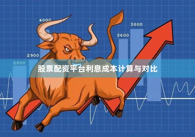 股票配资平台利息成本计算与对比