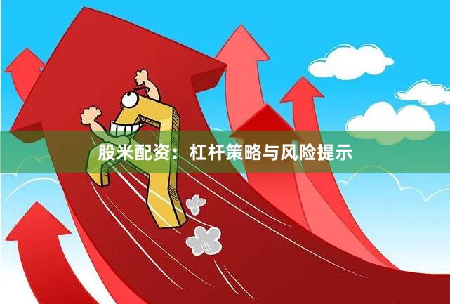股米配资：杠杆策略与风险提示